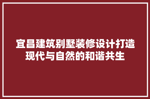 宜昌建筑别墅装修设计打造现代与自然的和谐共生