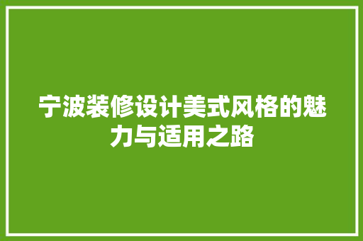 宁波装修设计美式风格的魅力与适用之路