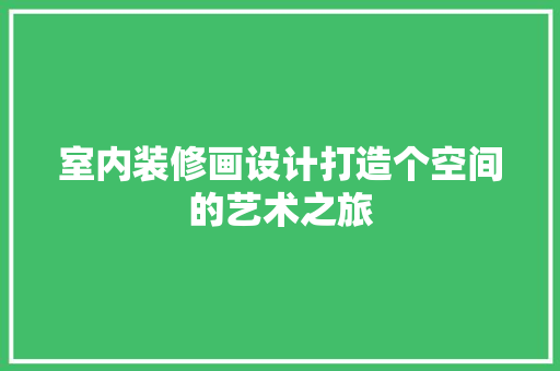 室内装修画设计打造个空间的艺术之旅