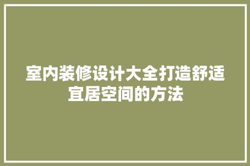 室内装修设计大全打造舒适宜居空间的方法