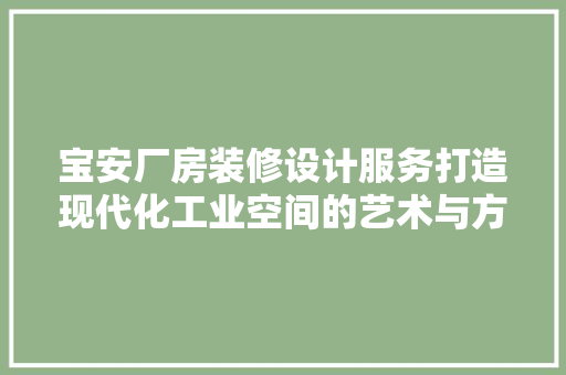 宝安厂房装修设计服务打造现代化工业空间的艺术与方法