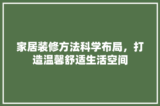 家居装修方法科学布局，打造温馨舒适生活空间