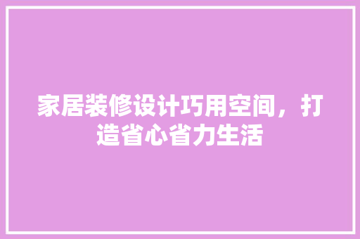 家居装修设计巧用空间，打造省心省力生活
