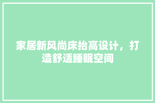 家居新风尚床抬高设计，打造舒适睡眠空间 软装设计