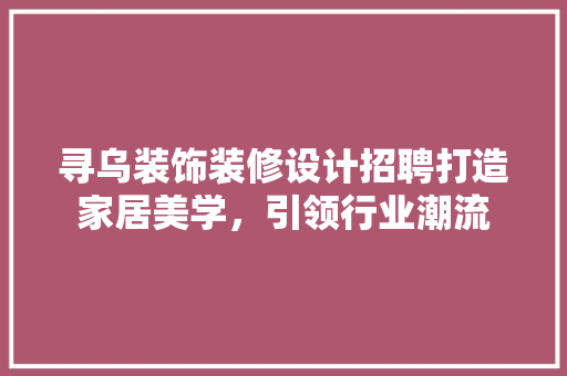 寻乌装饰装修设计招聘打造家居美学，引领行业潮流