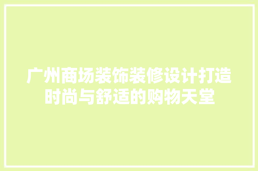广州商场装饰装修设计打造时尚与舒适的购物天堂