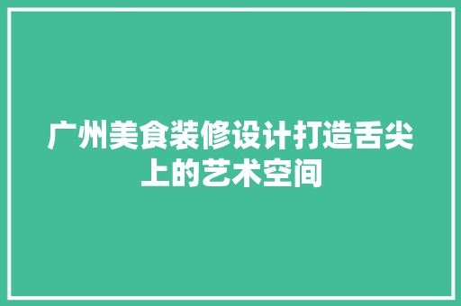 广州美食装修设计打造舌尖上的艺术空间