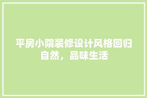 平房小院装修设计风格回归自然，品味生活