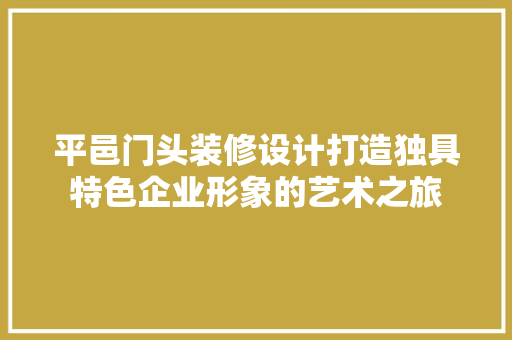 平邑门头装修设计打造独具特色企业形象的艺术之旅