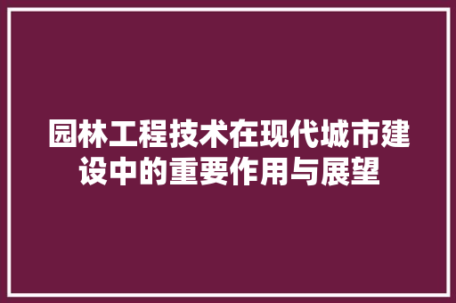 园林工程技术在现代城市建设中的重要作用与展望 卧室装修