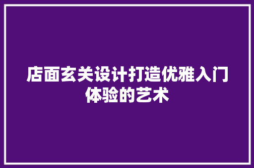 店面玄关设计打造优雅入门体验的艺术