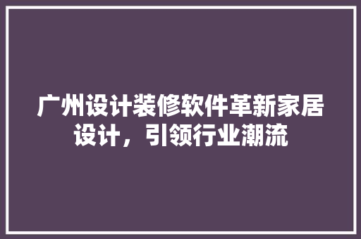 广州设计装修软件革新家居设计，引领行业潮流