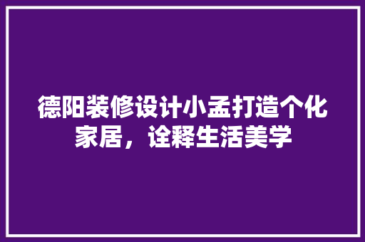 德阳装修设计小孟打造个化家居，诠释生活美学