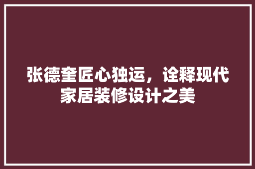 张德奎匠心独运，诠释现代家居装修设计之美
