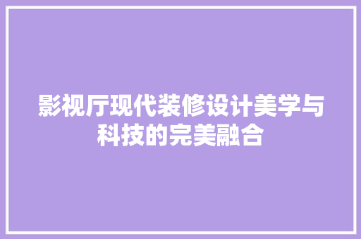影视厅现代装修设计美学与科技的完美融合