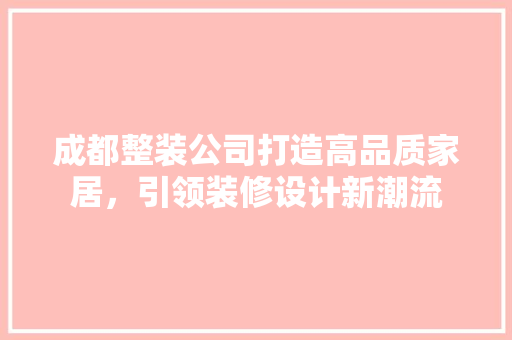 成都整装公司打造高品质家居，引领装修设计新潮流
