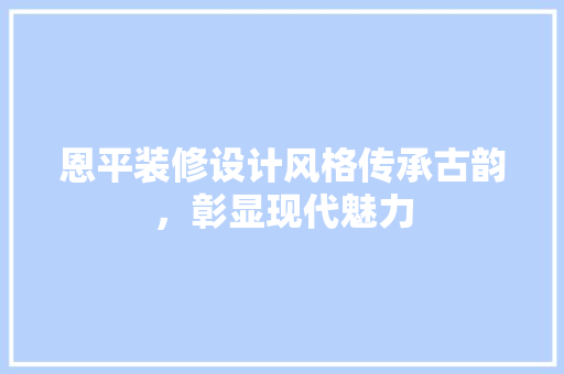 恩平装修设计风格传承古韵，彰显现代魅力
