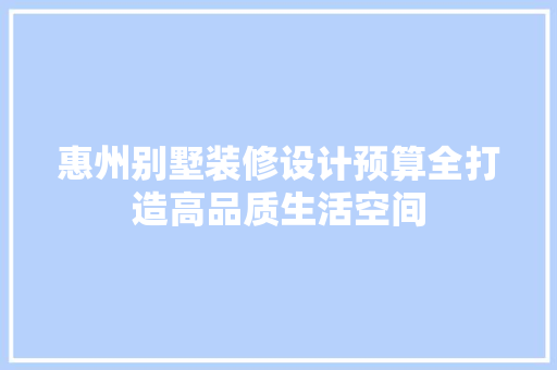 惠州别墅装修设计预算全打造高品质生活空间