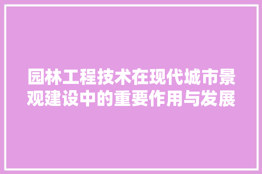 园林工程技术在现代城市景观建设中的重要作用与发展趋势 卧室装修