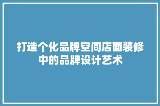 打造个化品牌空间店面装修中的品牌设计艺术