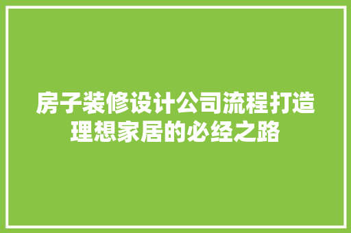 房子装修设计公司流程打造理想家居的必经之路