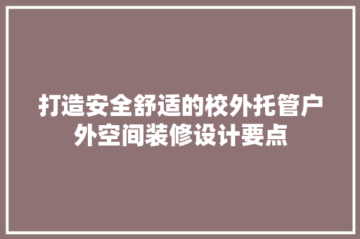 打造安全舒适的校外托管户外空间装修设计要点