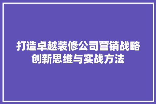 打造卓越装修公司营销战略创新思维与实战方法