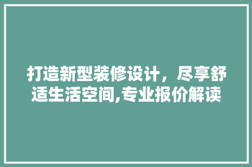 打造新型装修设计，尽享舒适生活空间,专业报价解读