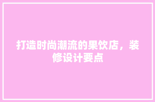 打造时尚潮流的果饮店，装修设计要点