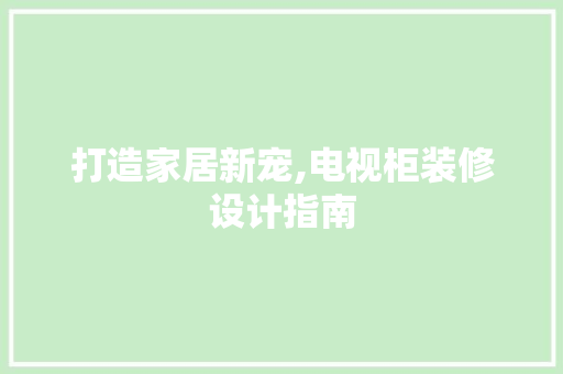 打造家居新宠,电视柜装修设计指南