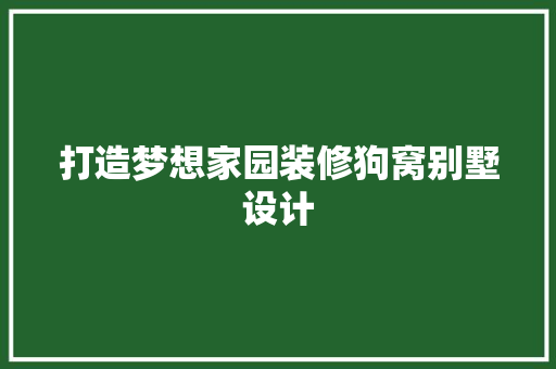 打造梦想家园装修狗窝别墅设计