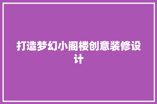 打造梦幻小阁楼创意装修设计