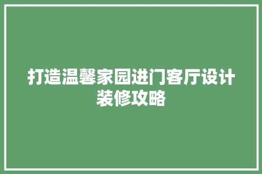 打造温馨家园进门客厅设计装修攻略