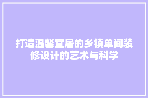 打造温馨宜居的乡镇单间装修设计的艺术与科学