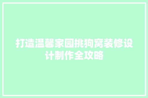 打造温馨家园挑狗窝装修设计制作全攻略