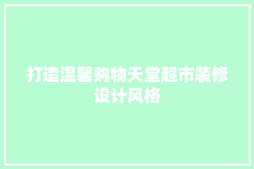 打造温馨购物天堂超市装修设计风格 家居装修
