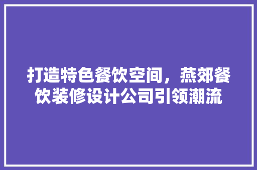 打造特色餐饮空间，燕郊餐饮装修设计公司引领潮流
