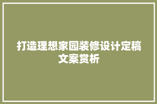打造理想家园装修设计定稿文案赏析