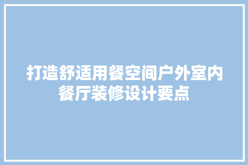 打造舒适用餐空间户外室内餐厅装修设计要点