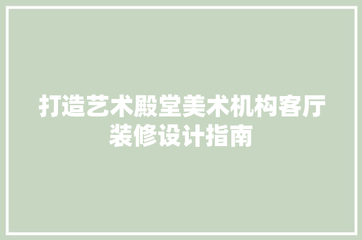 打造艺术殿堂美术机构客厅装修设计指南