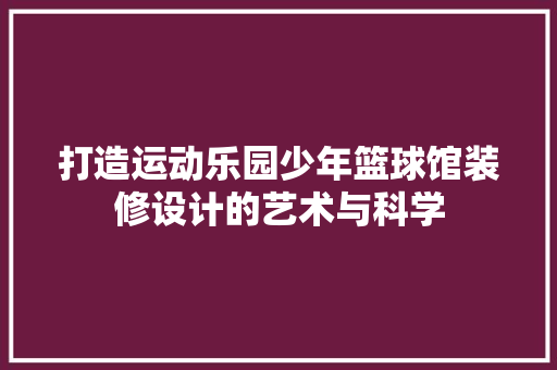 打造运动乐园少年篮球馆装修设计的艺术与科学