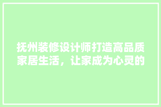 抚州装修设计师打造高品质家居生活，让家成为心灵的港湾