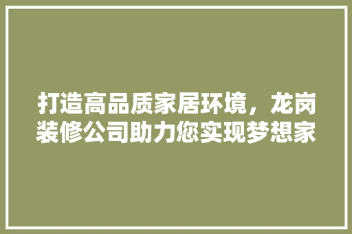 打造高品质家居环境，龙岗装修公司助力您实现梦想家园