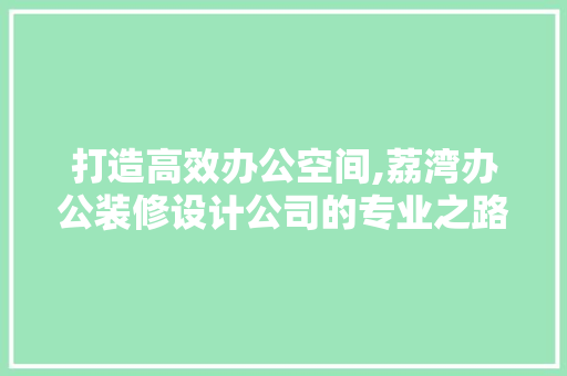 打造高效办公空间,荔湾办公装修设计公司的专业之路