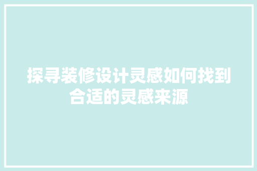 探寻装修设计灵感如何找到合适的灵感来源