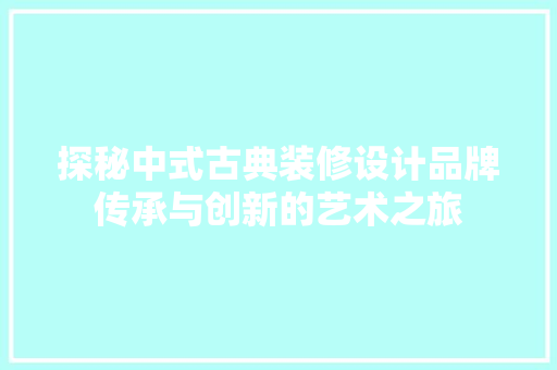 探秘中式古典装修设计品牌传承与创新的艺术之旅