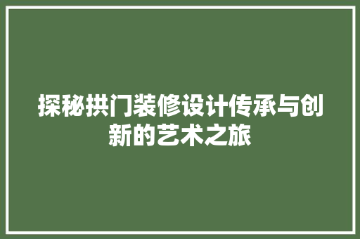 探秘拱门装修设计传承与创新的艺术之旅