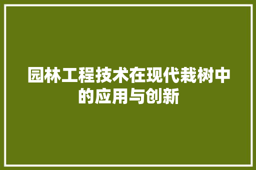 园林工程技术在现代栽树中的应用与创新 卧室装修