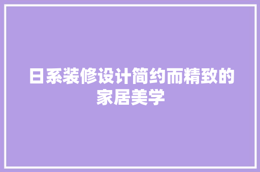 日系装修设计简约而精致的家居美学