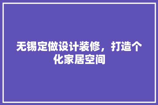 无锡定做设计装修，打造个化家居空间